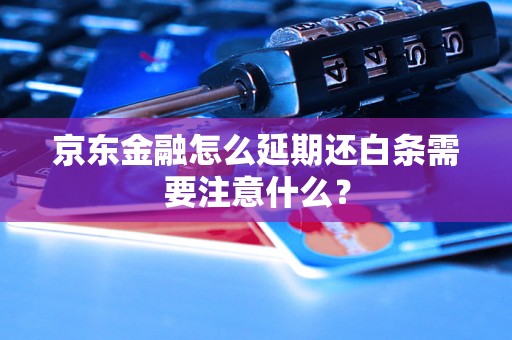 京东金融怎么延期还白条需要注意什么？