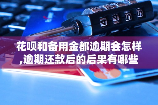 花呗和备用金都逾期会怎样,逾期还款后的后果有哪些