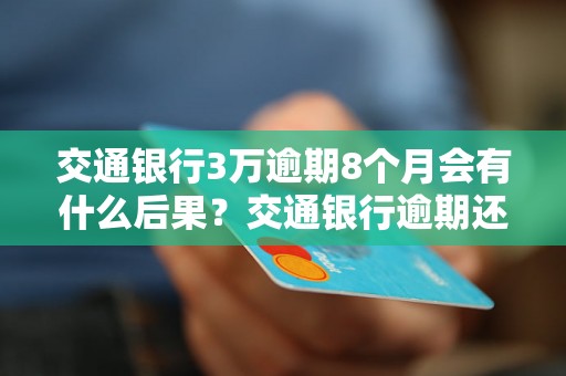 交通银行3万逾期8个月会有什么后果？交通银行逾期还款案例分析