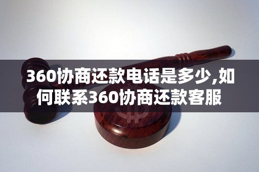 360协商还款电话是多少,如何联系360协商还款客服