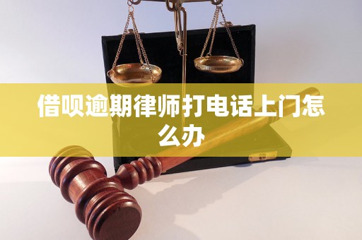 借呗逾期律师打电话上门怎么办