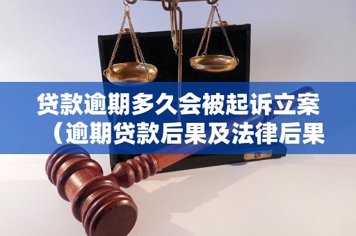 贷款逾期多久会被起诉立案（逾期贷款后果及法律后果介绍）