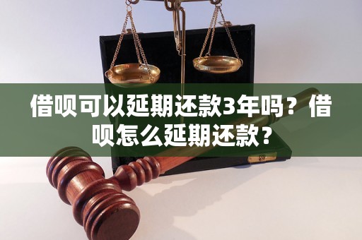 借呗可以延期还款3年吗？借呗怎么延期还款？