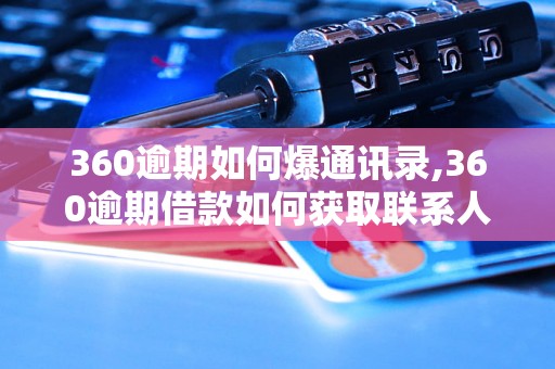 360逾期如何爆通讯录,360逾期借款如何获取联系人信息