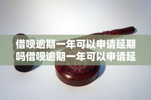 借呗逾期一年可以申请延期吗借呗逾期一年可以申请延期吗