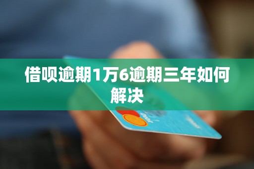 借呗逾期1万6逾期三年如何解决