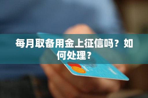 每月取备用金上征信吗？如何处理？