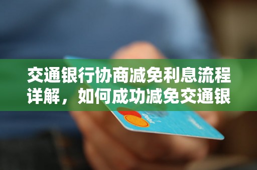 交通银行协商减免利息流程详解，如何成功减免交通银行利息