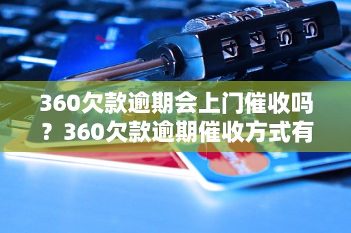 360欠款逾期会上门催收吗？360欠款逾期催收方式有哪些？