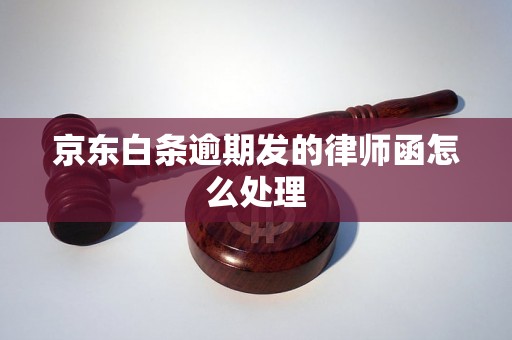 京东白条逾期发的律师函怎么处理