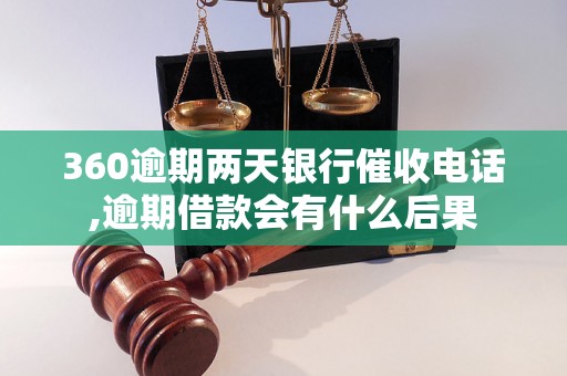 360逾期两天银行催收电话,逾期借款会有什么后果