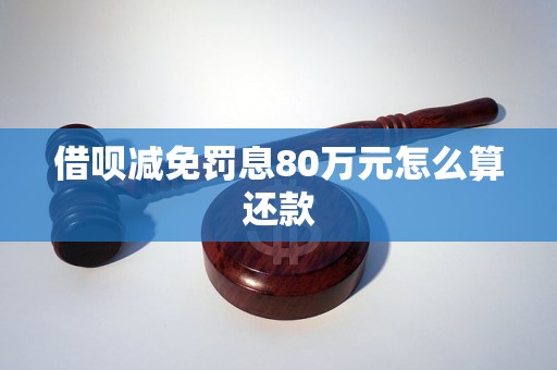 借呗减免罚息80万元怎么算还款