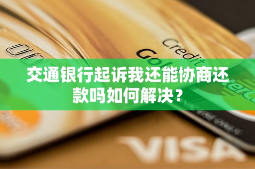 交通银行起诉我还能协商还款吗如何解决？