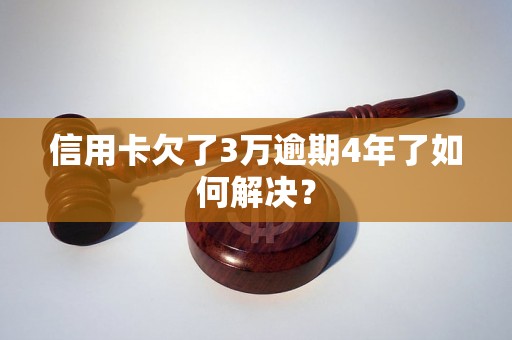 信用卡欠了3万逾期4年了如何解决？