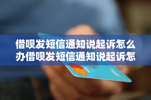 借呗发短信通知说起诉怎么办借呗发短信通知说起诉怎么办的解决方法