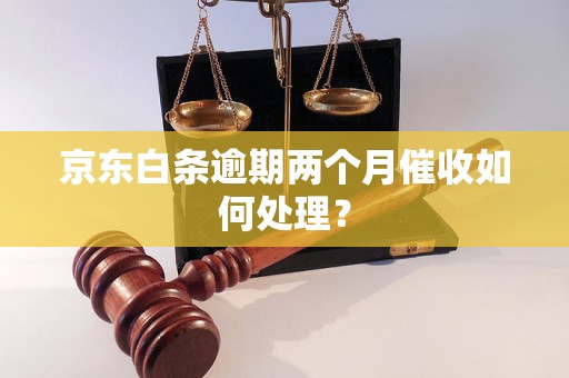 京东白条逾期两个月催收如何处理？