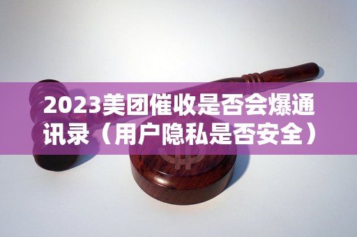 2023美团催收是否会爆通讯录（用户隐私是否安全）