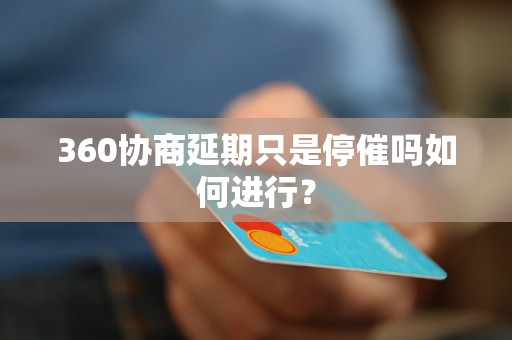 360协商延期只是停催吗如何进行？