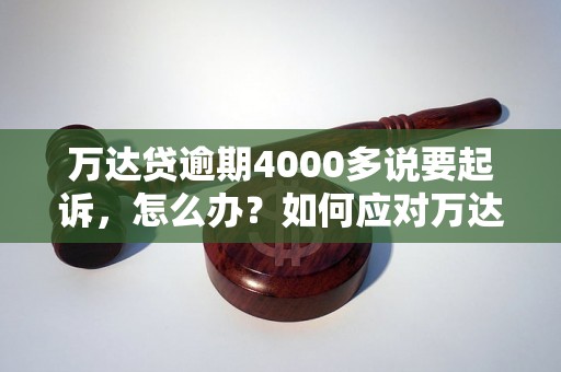 万达贷逾期4000多说要起诉，怎么办？如何应对万达贷逾期4000多的起诉