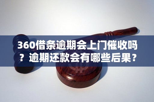 360借条逾期会上门催收吗？逾期还款会有哪些后果？