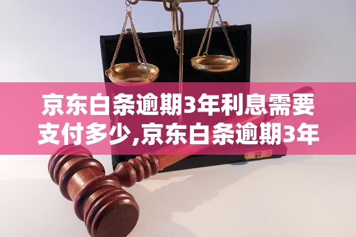 京东白条逾期3年利息需要支付多少,京东白条逾期3年利息计算公式