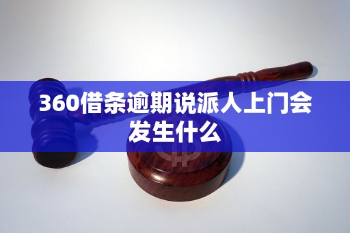 360借条逾期说派人上门会发生什么