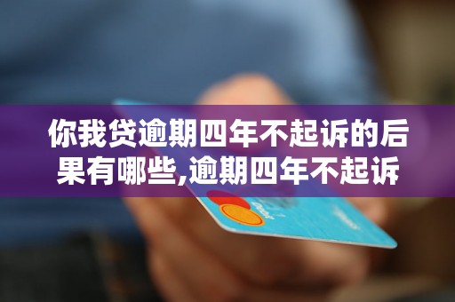 你我贷逾期四年不起诉的后果有哪些,逾期四年不起诉的后果及处理办法