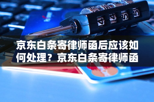 京东白条寄律师函后应该如何处理？京东白条寄律师函的处理方法