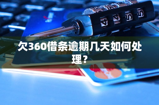 欠360借条逾期几天如何处理？