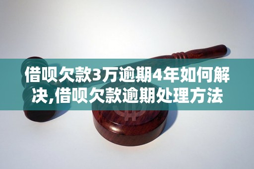 借呗欠款3万逾期4年如何解决,借呗欠款逾期处理方法