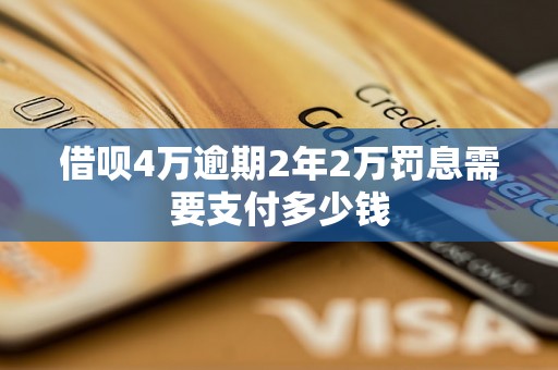 借呗4万逾期2年2万罚息需要支付多少钱