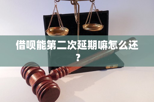 借呗能第二次延期嘛怎么还？