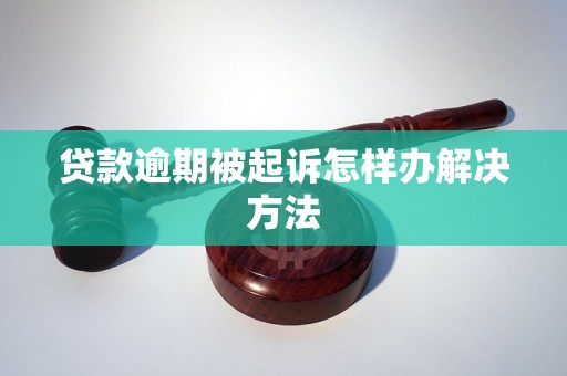 贷款逾期被起诉怎样办解决方法