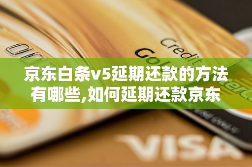 京东白条v5延期还款的方法有哪些,如何延期还款京东白条v5