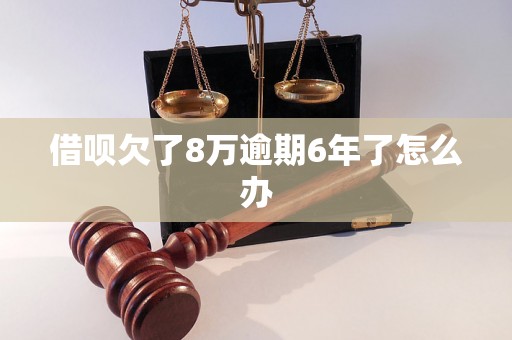 借呗欠了8万逾期6年了怎么办