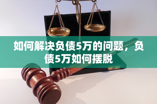 如何解决负债5万的问题，负债5万如何摆脱