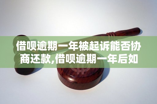 借呗逾期一年被起诉能否协商还款,借呗逾期一年后如何解决