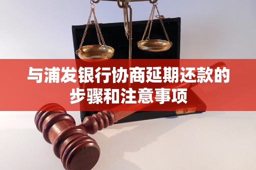 与浦发银行协商延期还款的步骤和注意事项