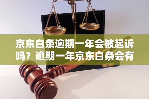 京东白条逾期一年会被起诉吗？逾期一年京东白条会有什么后果？