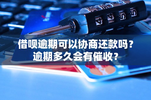 借呗逾期可以协商还款吗？逾期多久会有催收？