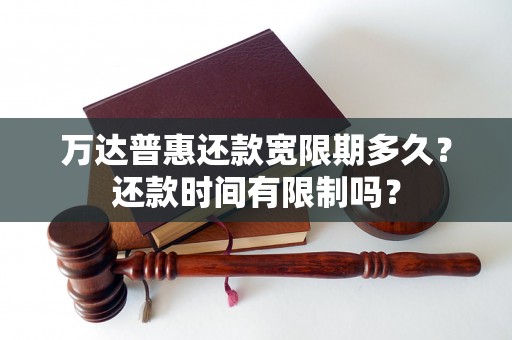 万达普惠还款宽限期多久？还款时间有限制吗？