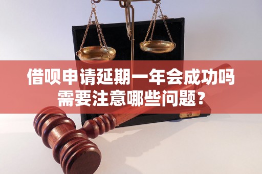 借呗申请延期一年会成功吗需要注意哪些问题？