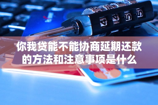 你我贷能不能协商延期还款的方法和注意事项是什么