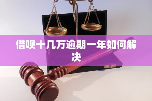 借呗十几万逾期一年如何解决