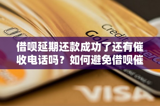 借呗延期还款成功了还有催收电话吗？如何避免借呗催收电话的骚扰？