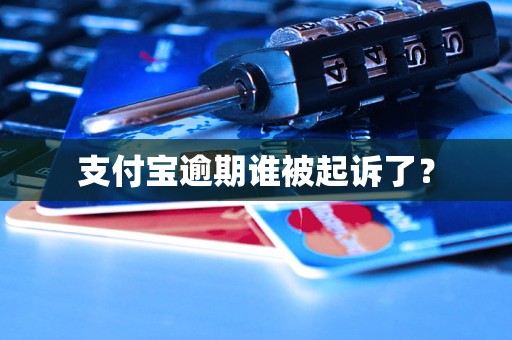 支付宝逾期谁被起诉了？