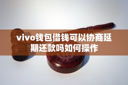 vivo钱包借钱可以协商延期还款吗如何操作