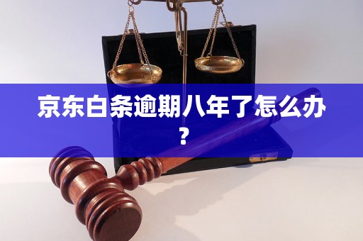 京东白条逾期八年了怎么办？