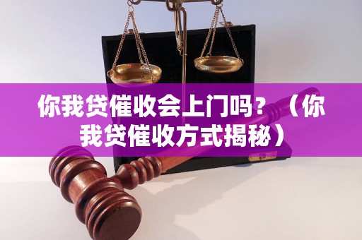 你我贷催收会上门吗？（你我贷催收方式揭秘）