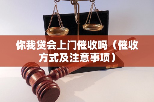 你我贷会上门催收吗（催收方式及注意事项）